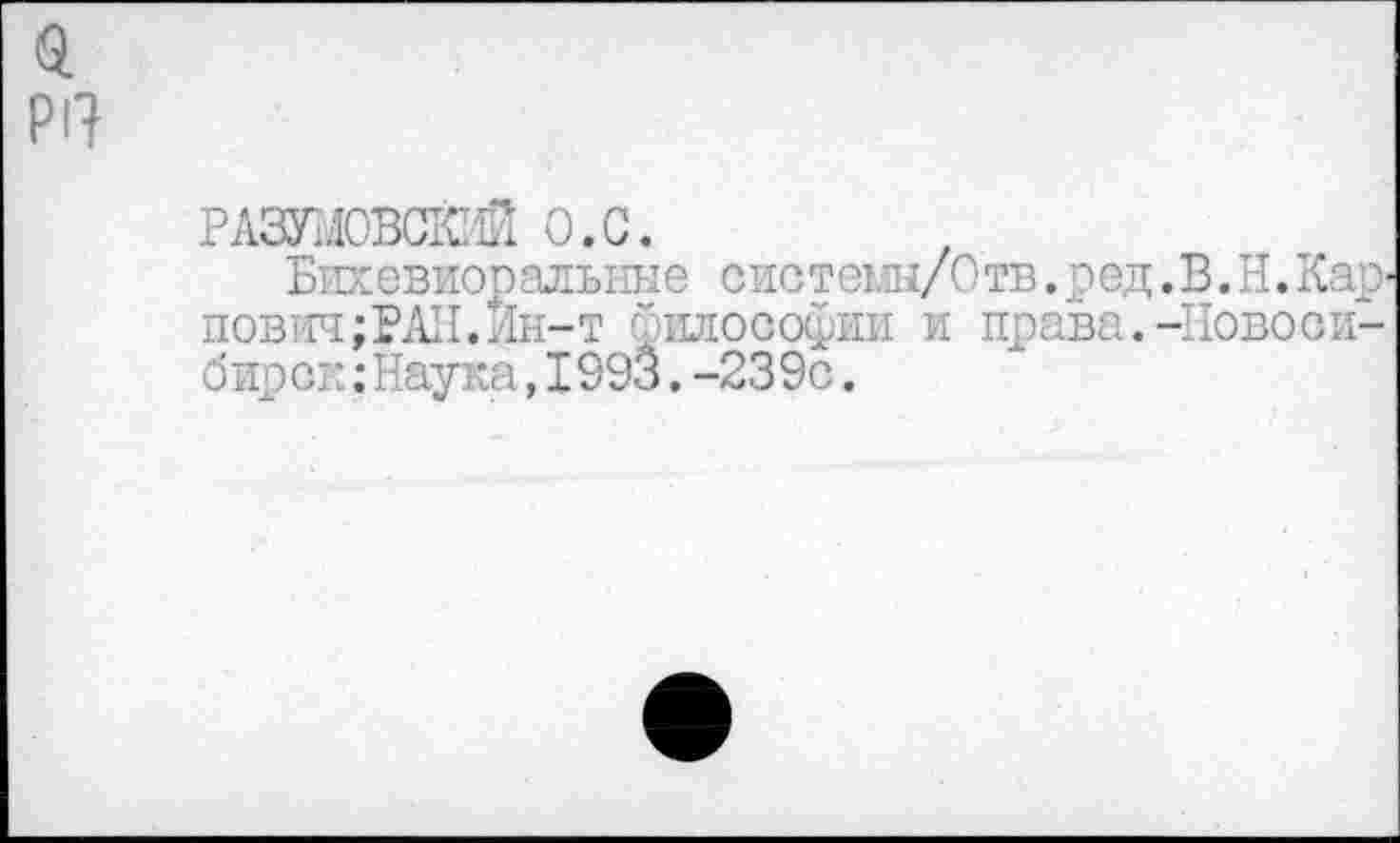 ﻿РАЗУМОВСКИЙ 0,0.
Бихевиоралы-ш е сис т еш/0 тв. р ед. В. Н. Кар' пович;РАИ.Йн-т философии и права.-Новосибирок :Наука,I993.-239с.